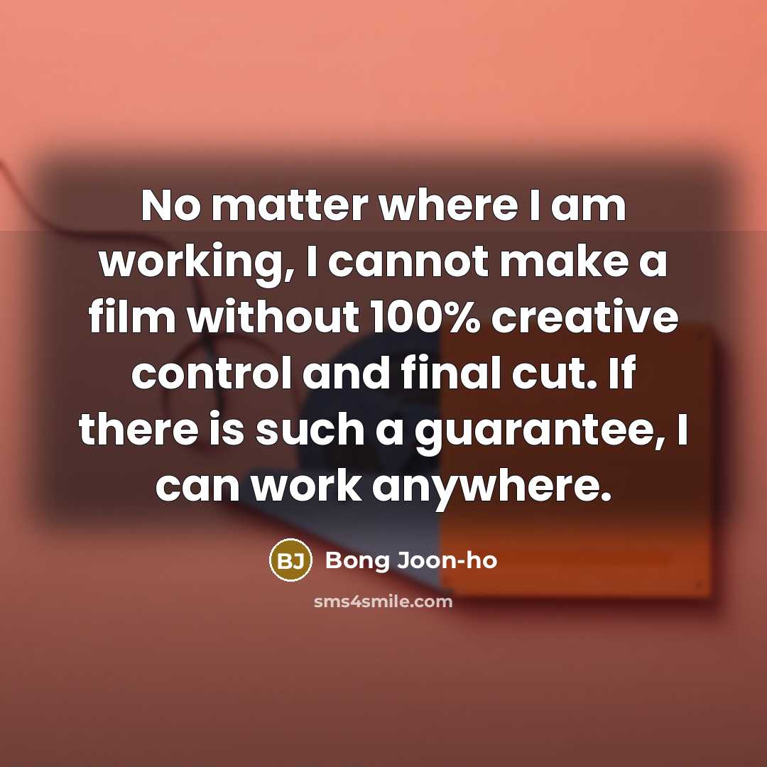 “No matter where I am working, I cannot make a film without 100% creative control and final cut. If there is such a guarantee, I can work anywhere.” quote by Bong Joon-ho