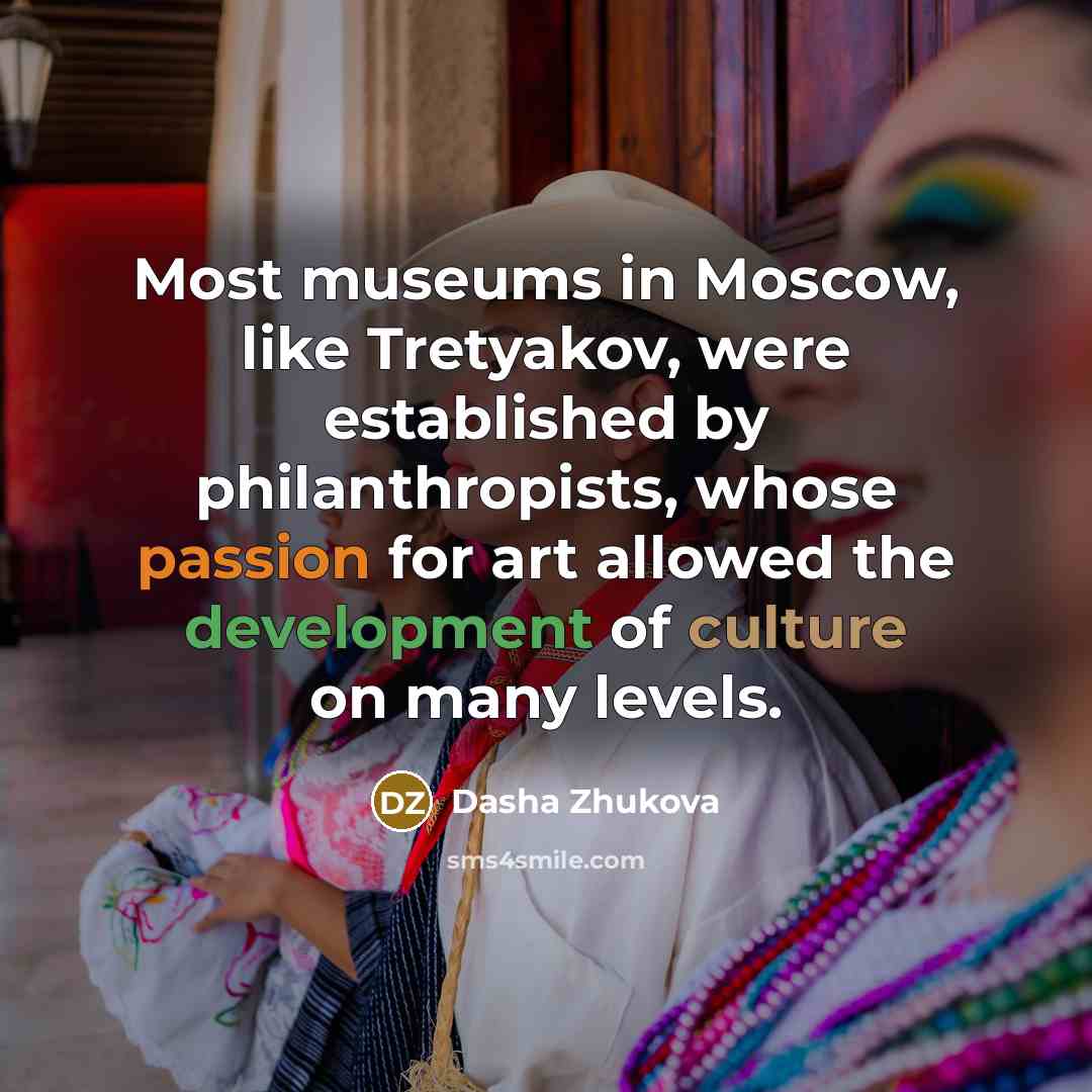 “Most museums in Moscow, like Tretyakov, were established by philanthropists, whose passion for art allowed the development of culture on many levels.” quote by Dasha Zhukova