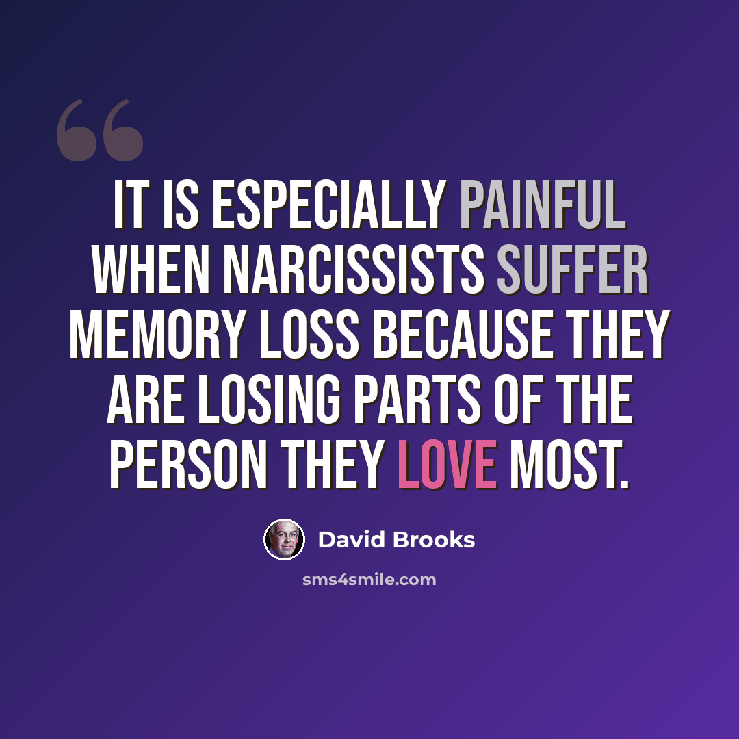 “It is especially painful when narcissists suffer memory loss because they are losing parts of the person they love most.” quote by David Brooks