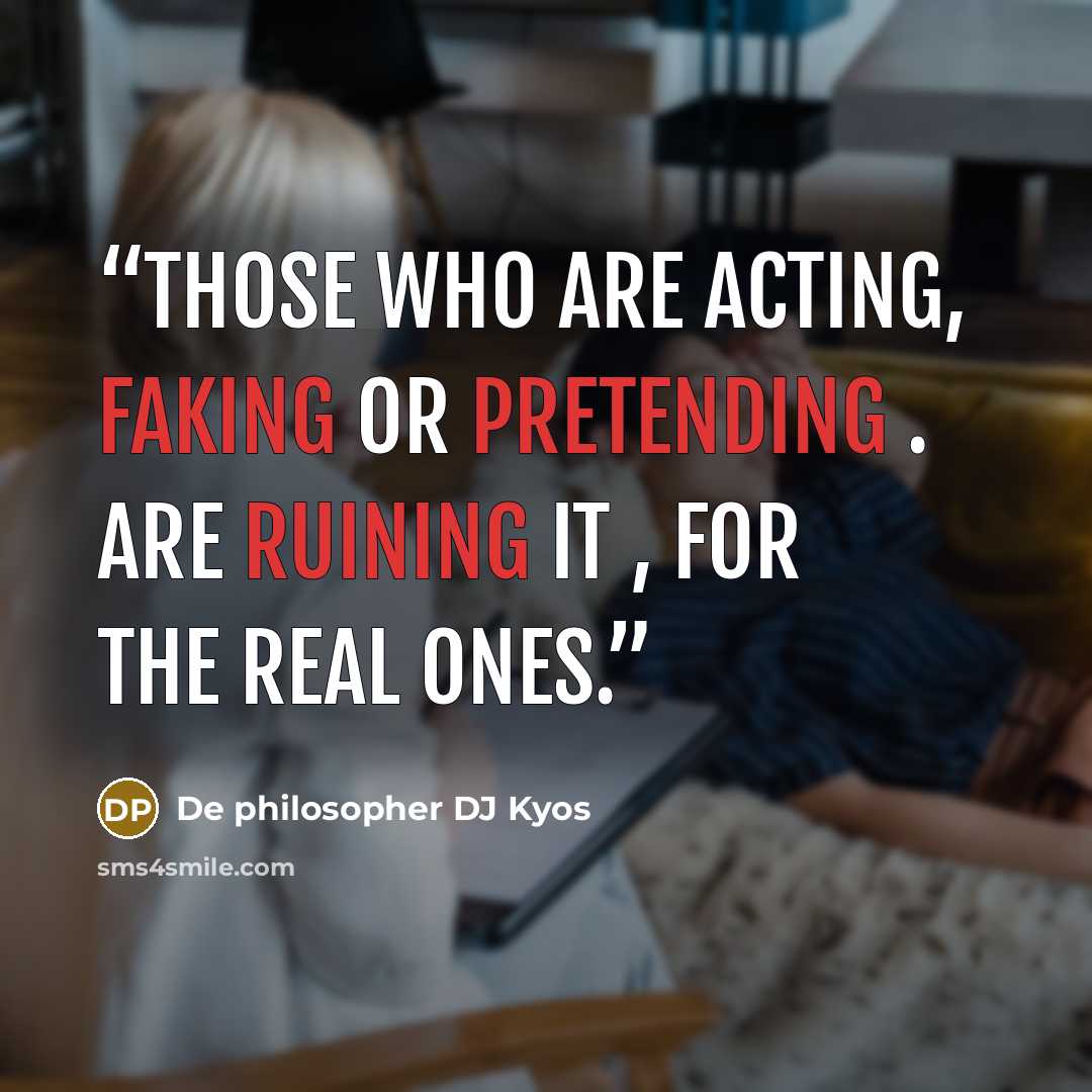 “Those who are acting, faking or pretending . Are ruining it , for the real ones.” quote by De philosopher DJ Kyos