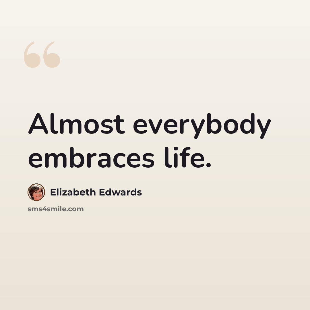 “Almost everybody embraces life.” quote by Elizabeth Edwards