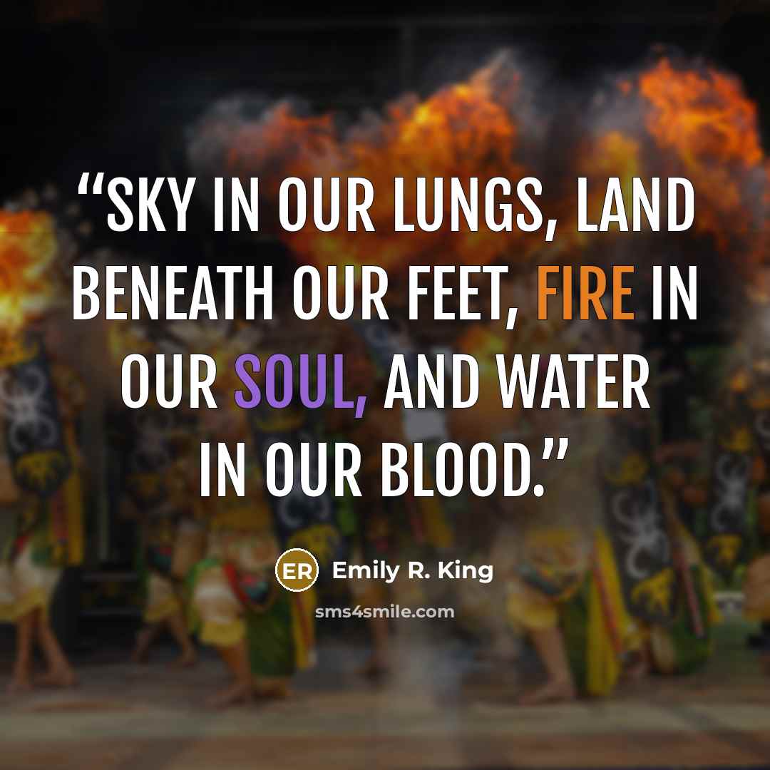 “Sky in our lungs, land beneath our feet, fire in our soul, and water in our blood.” quote by Emily R. King
