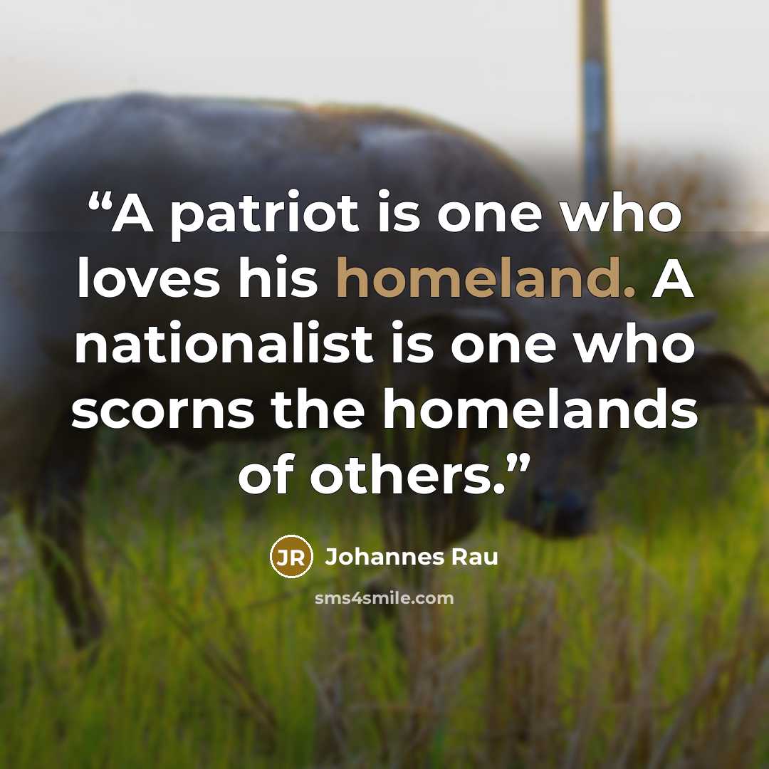 “A patriot is one who loves his homeland. A nationalist is one who scorns the homelands of others.” quote by Johannes Rau