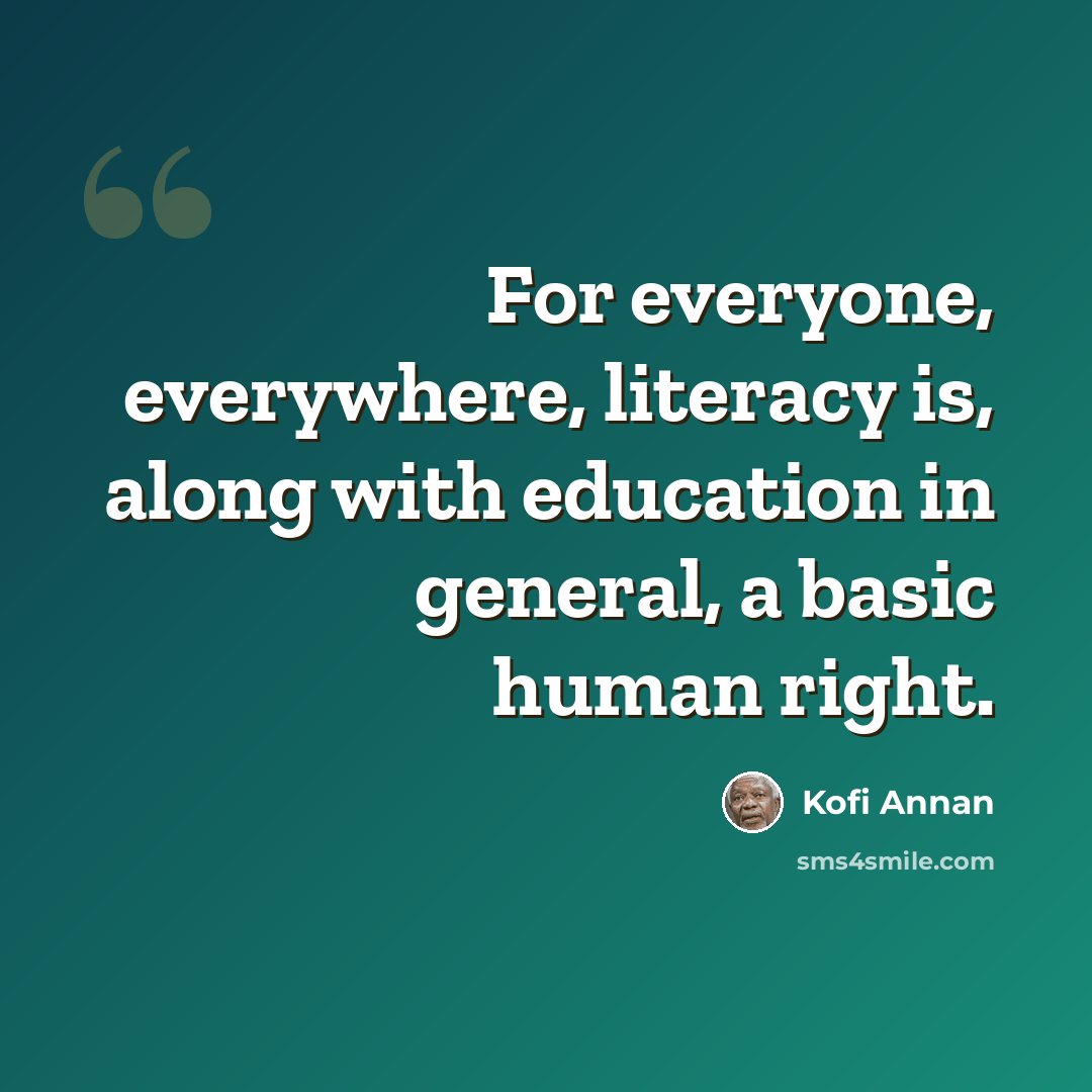 “For everyone, everywhere, literacy is, along with education in general, a basic human right.” quote by Kofi Annan