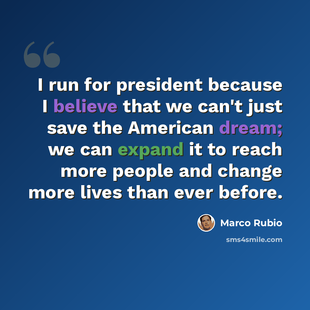 “I run for president because I believe that we can't just save the American dream; we can expand it to reach more people and change more lives than ever before.” quote by Marco Rubio