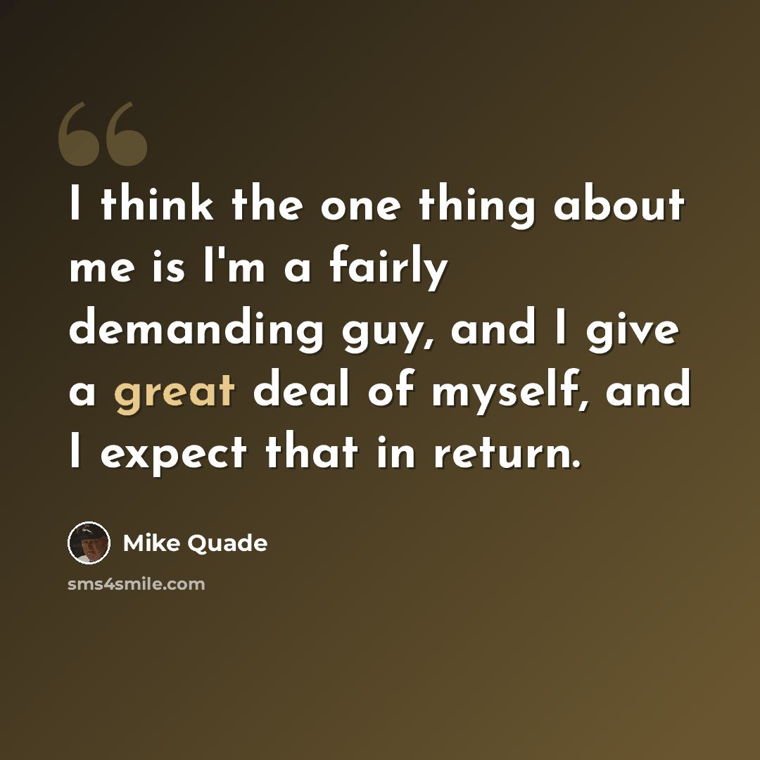“I think the one thing about me is I'm a fairly demanding guy, and I give a great deal of myself, and I expect that in return.” quote by Mike Quade