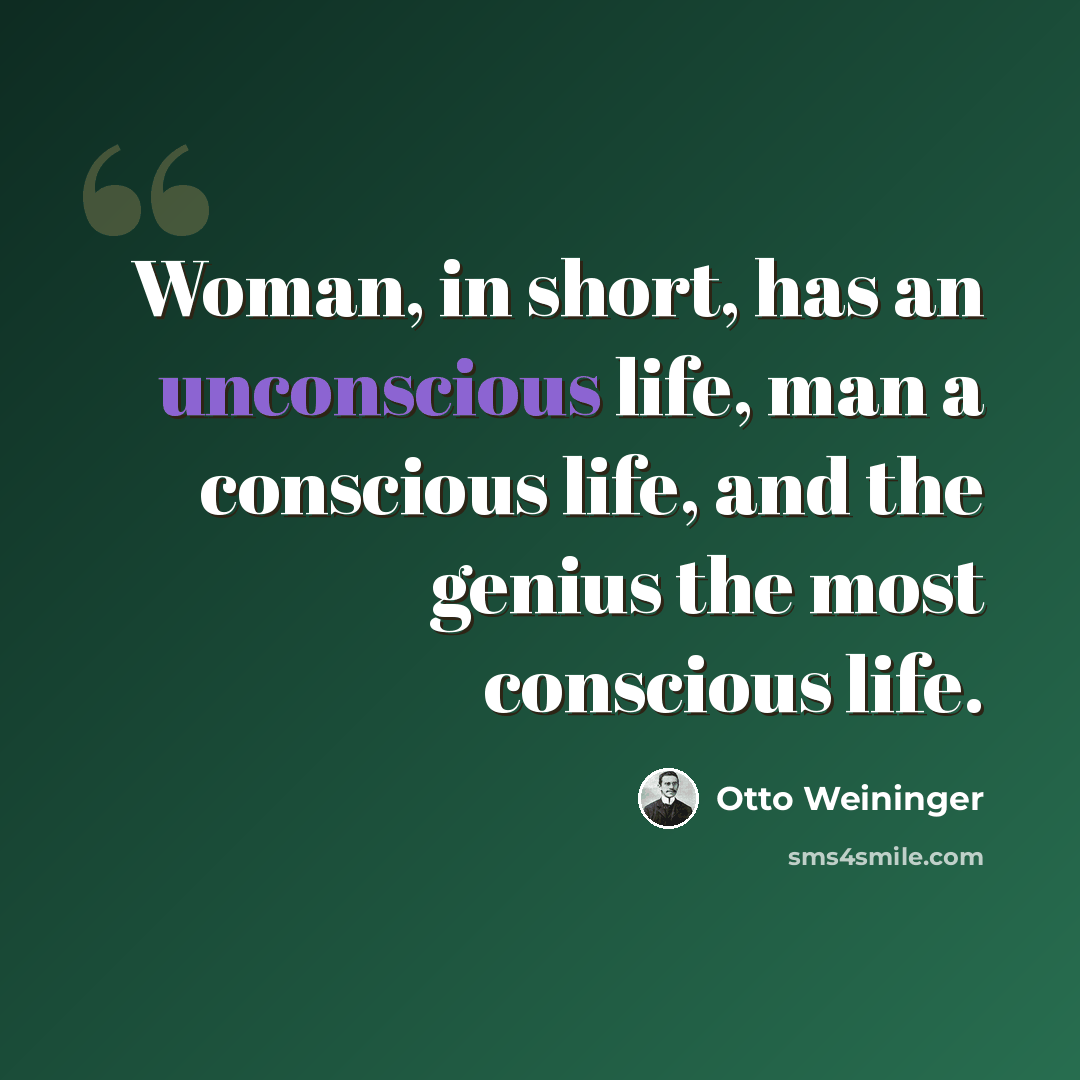 “Woman, in short, has an unconscious life, man a conscious life, and the genius the most conscious life.” quote by Otto Weininger