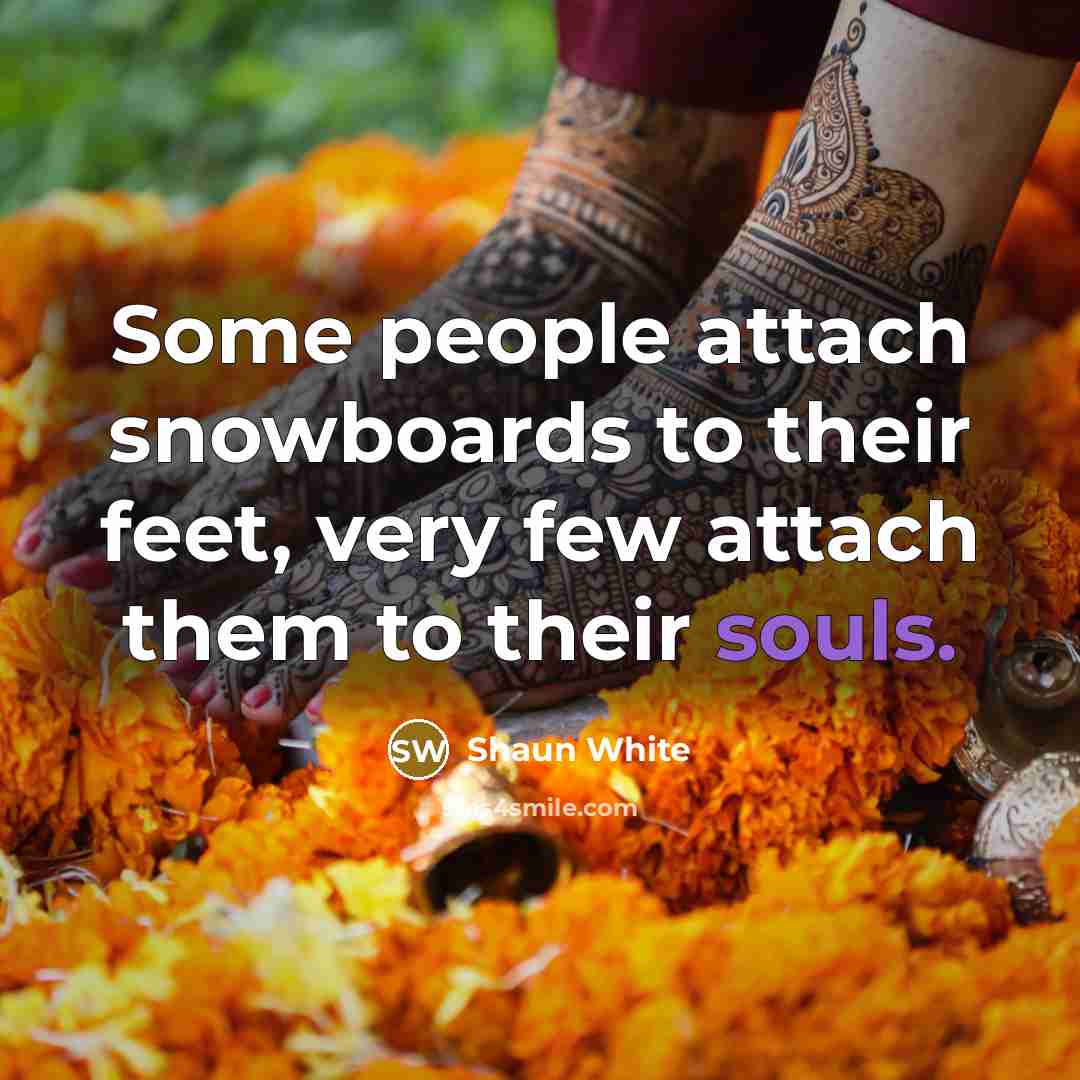 “Some people attach snowboards to their feet, very few attach them to their souls.” quote by Shaun White