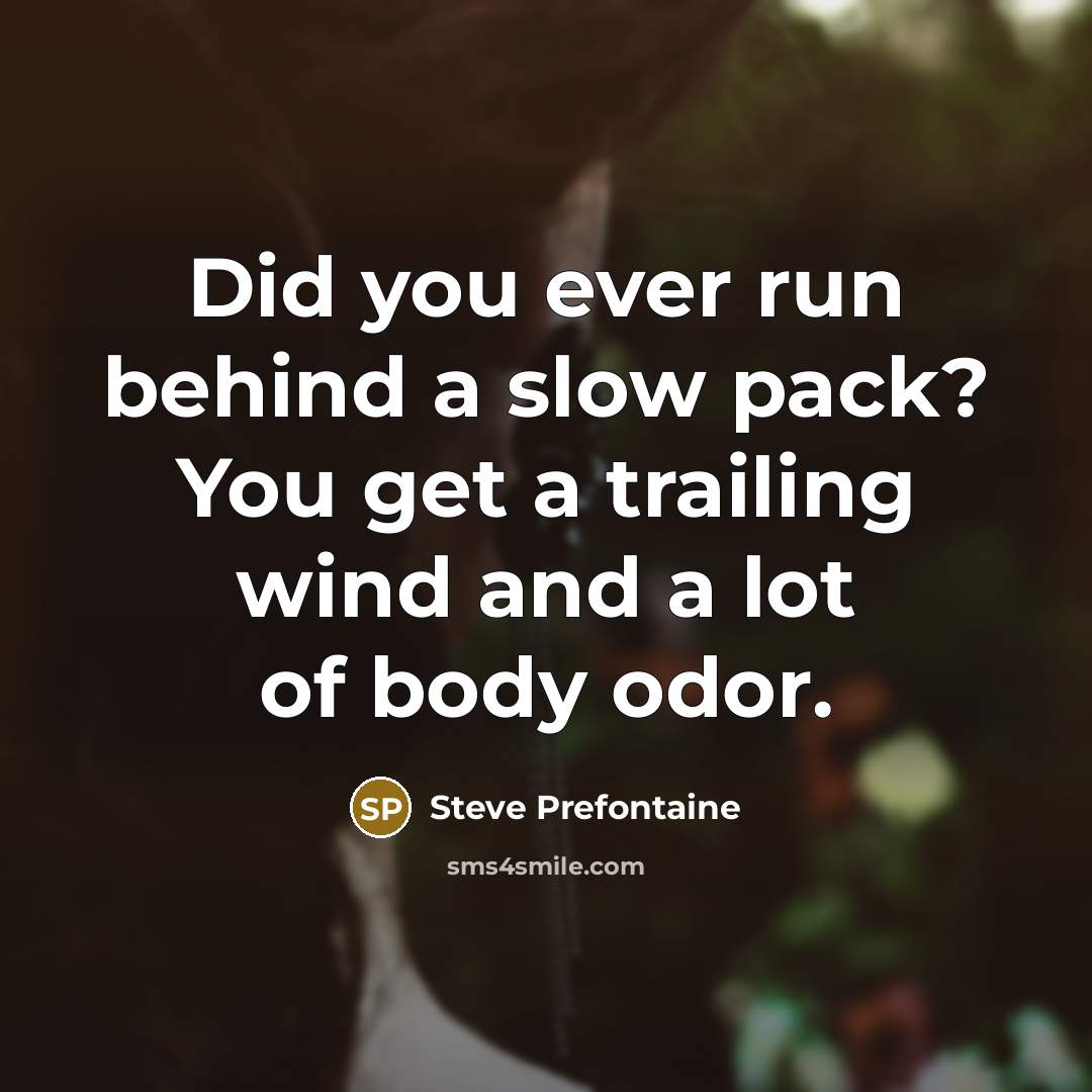 “Did you ever run behind a slow pack? You get a trailing wind and a lot of body odor.” quote by Steve Prefontaine