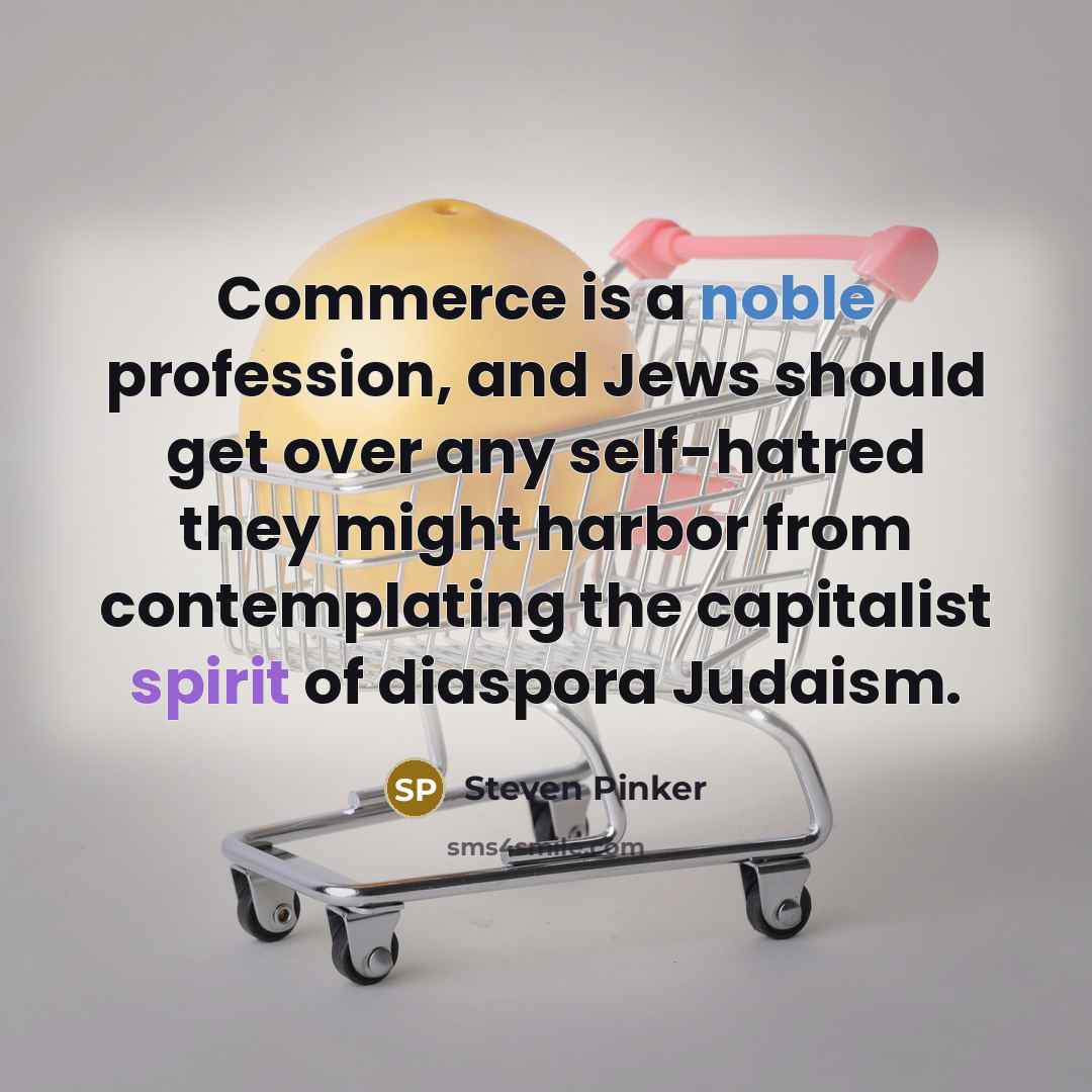 “Commerce is a noble profession, and Jews should get over any self-hatred they might harbor from contemplating the capitalist spirit of diaspora Judaism.” quote by Steven Pinker