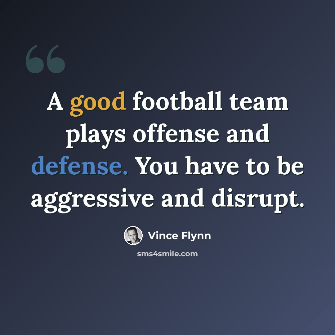 “A good football team plays offense and defense. You have to be aggressive and disrupt.” quote by Vince Flynn