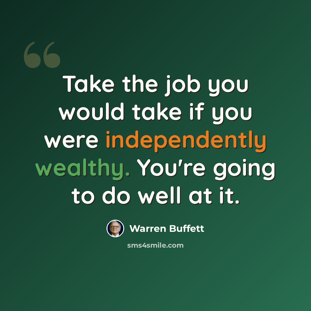 “Take the job you would take if you were independently wealthy. You're going to do well at it.” quote by Warren Buffett