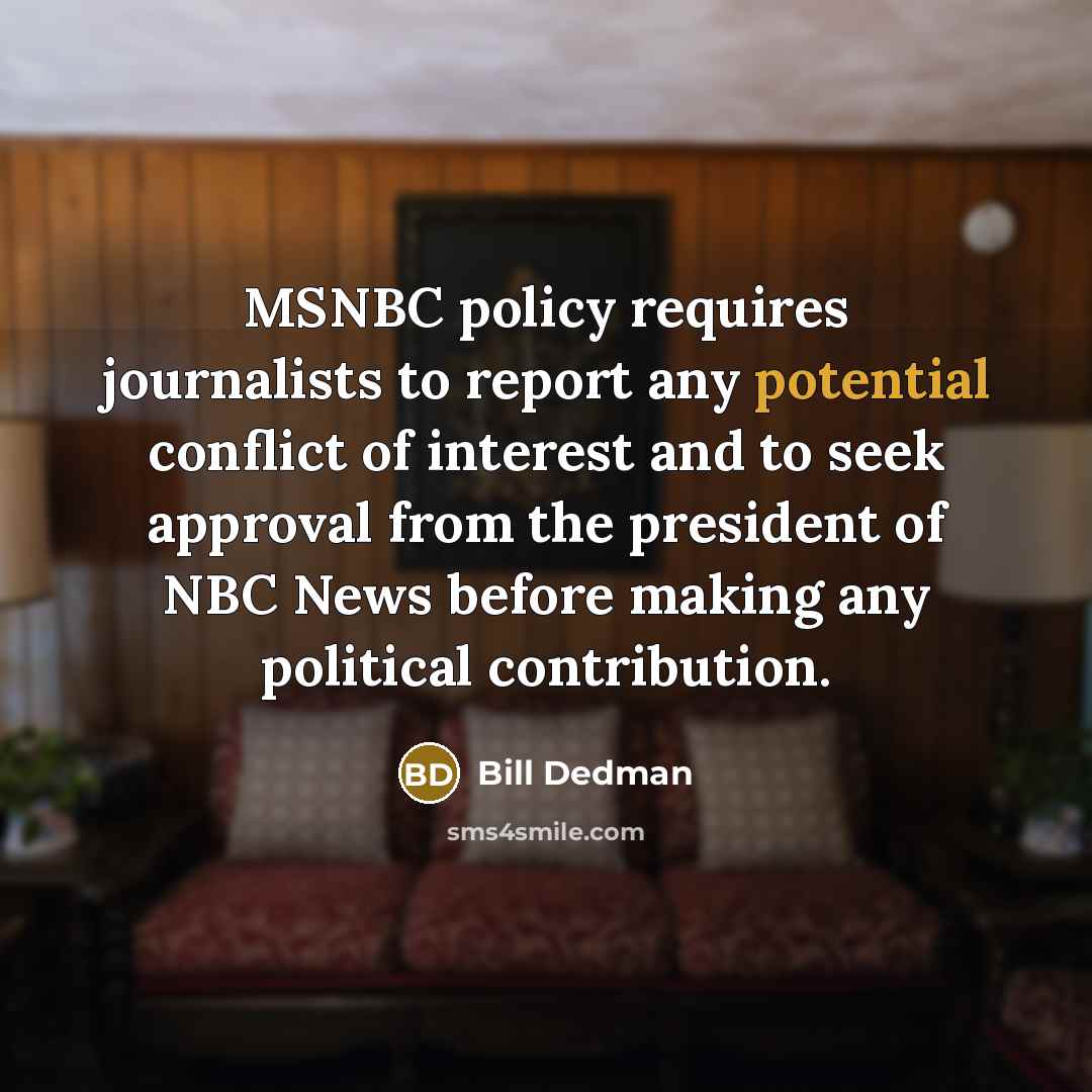 “MSNBC policy requires journalists to report any potential conflict of interest and to seek approval from the president of NBC News before making any political contribution.” quote by Bill Dedman