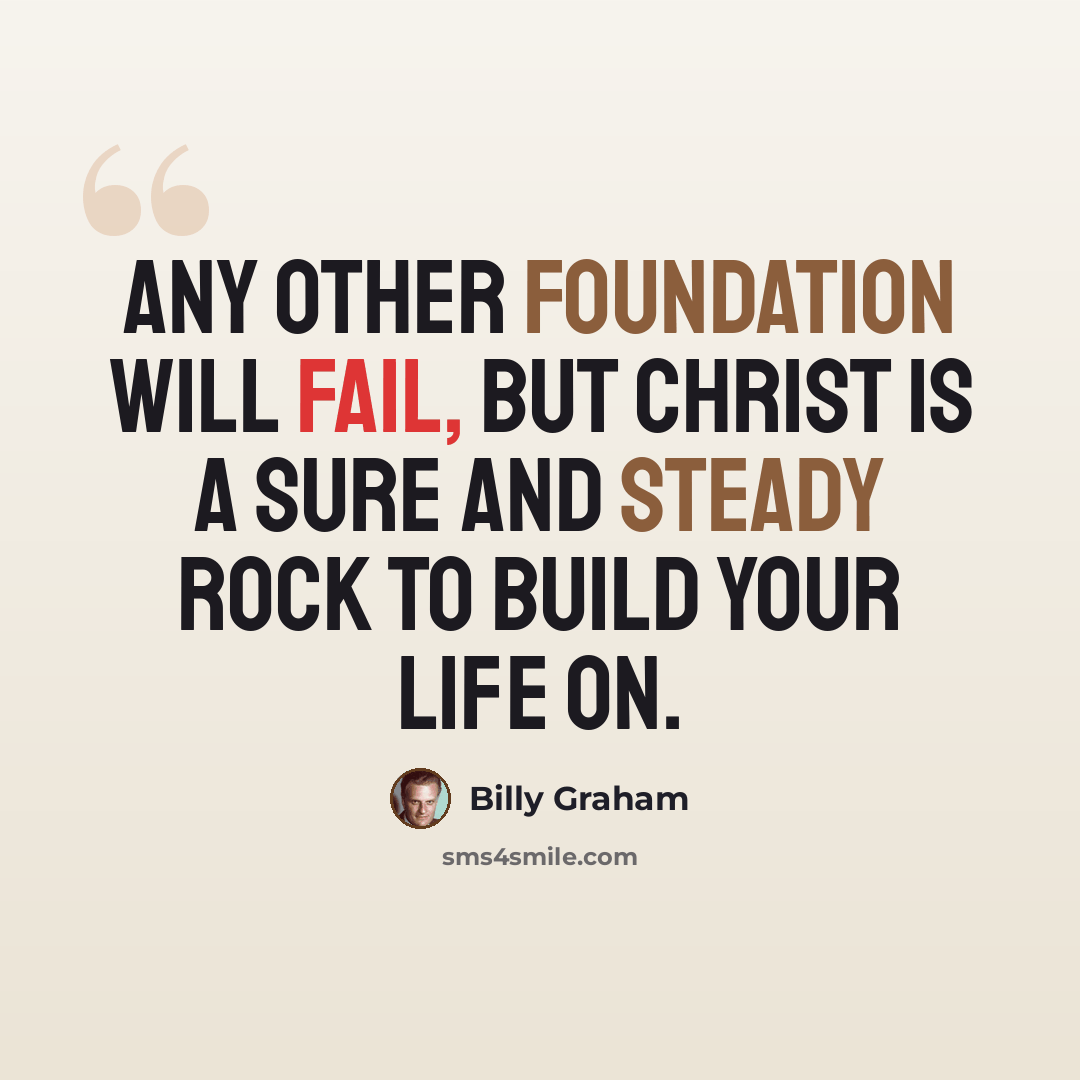 “Any other foundation will fail, but Christ is a sure and steady rock to build your life on.” quote by Billy Graham