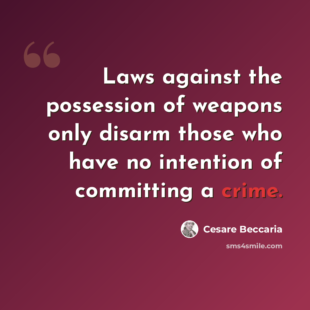 “Laws against the possession of weapons only disarm those who have no intention of committing a crime.” quote by Cesare Beccaria
