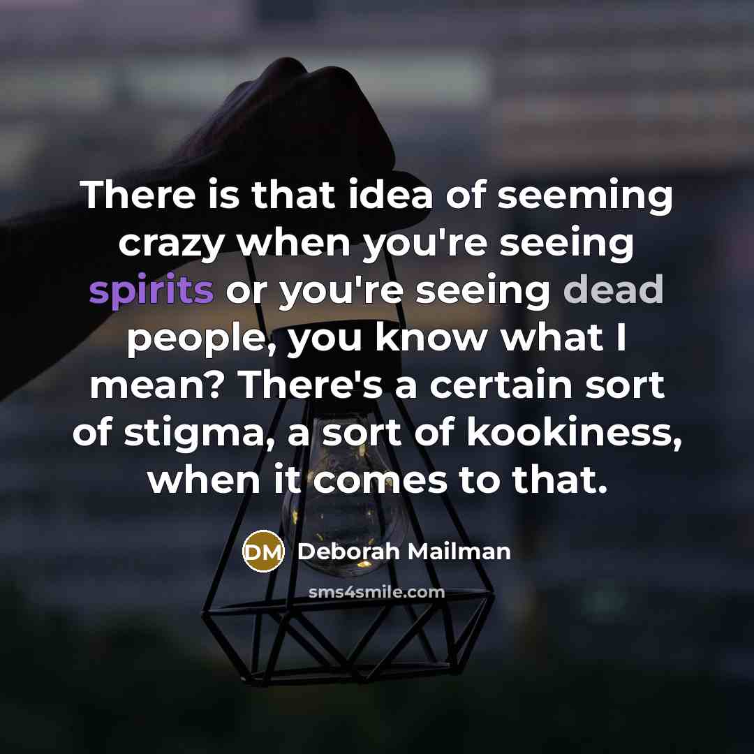 “There is that idea of seeming crazy when you're seeing spirits or you're seeing dead people, you know what I mean? There's a certain sort of stigma, a sort of kookiness, when it comes to that.” quote by Deborah Mailman