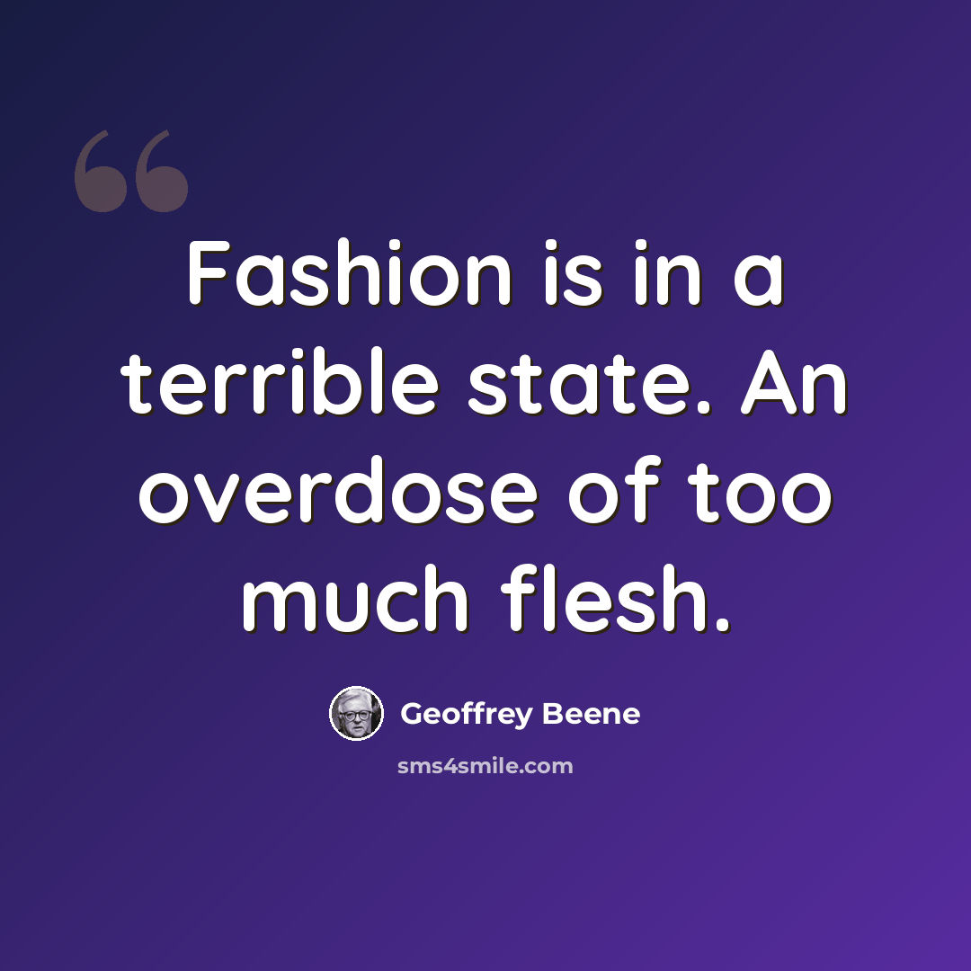 “Fashion is in a terrible state. An overdose of too much flesh.” quote by Geoffrey Beene