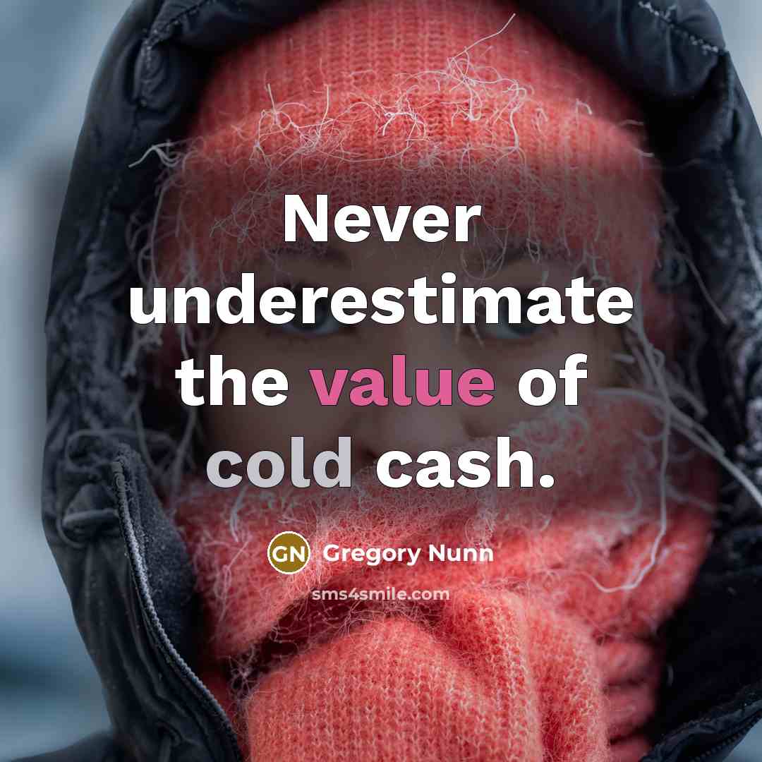 “Never underestimate the value of cold cash.” quote by Gregory Nunn