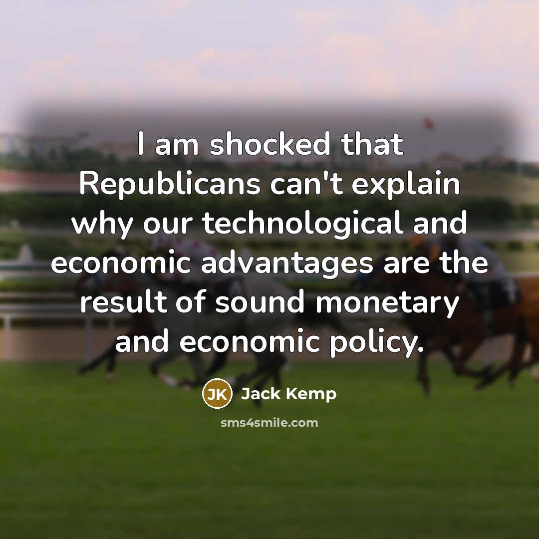 “I am shocked that Republicans can't explain why our technological and economic advantages are the result of sound monetary and economic policy.” quote by Jack Kemp