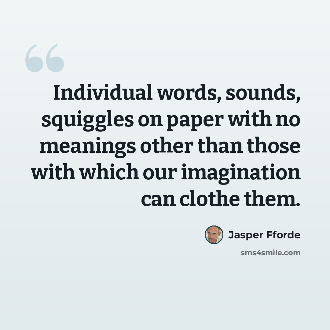 “Individual words, sounds, squiggles on paper with no meanings other than those with which our imagination can clothe them.” quote by Jasper Fforde