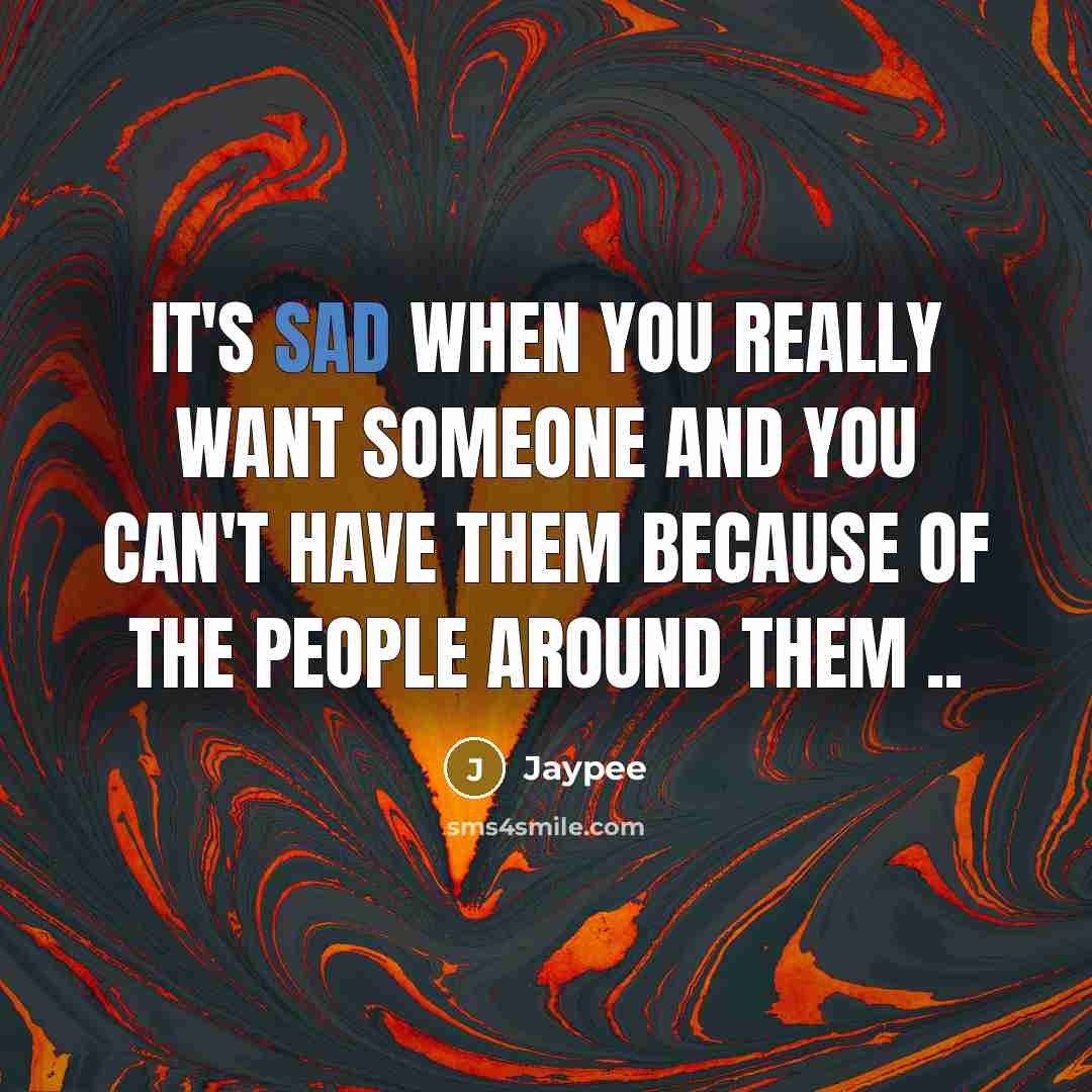 “It's sad when you really want someone and you can't have them because of the people around them ..” quote by Jaypee