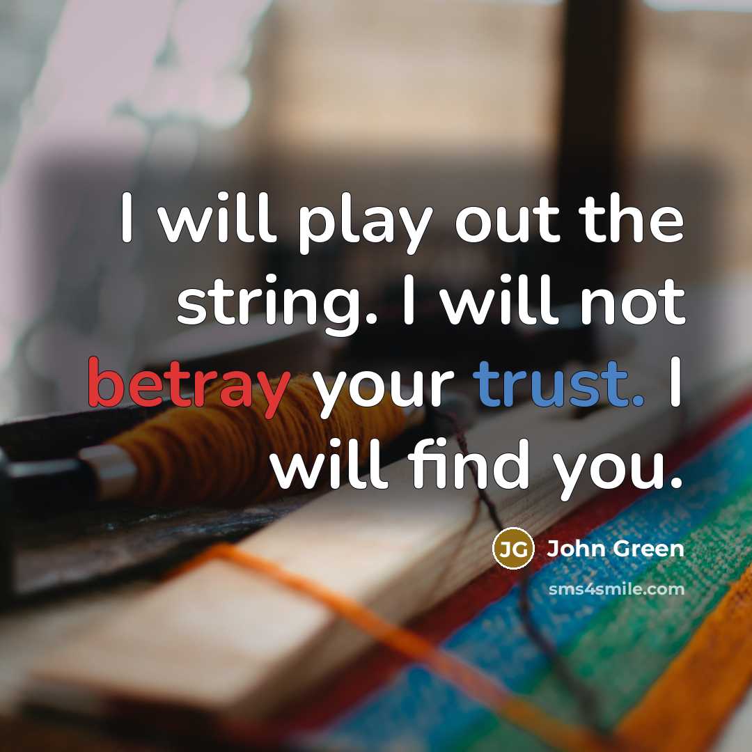 “I will play out the string. I will not betray your trust. I will find you.” quote by John Green