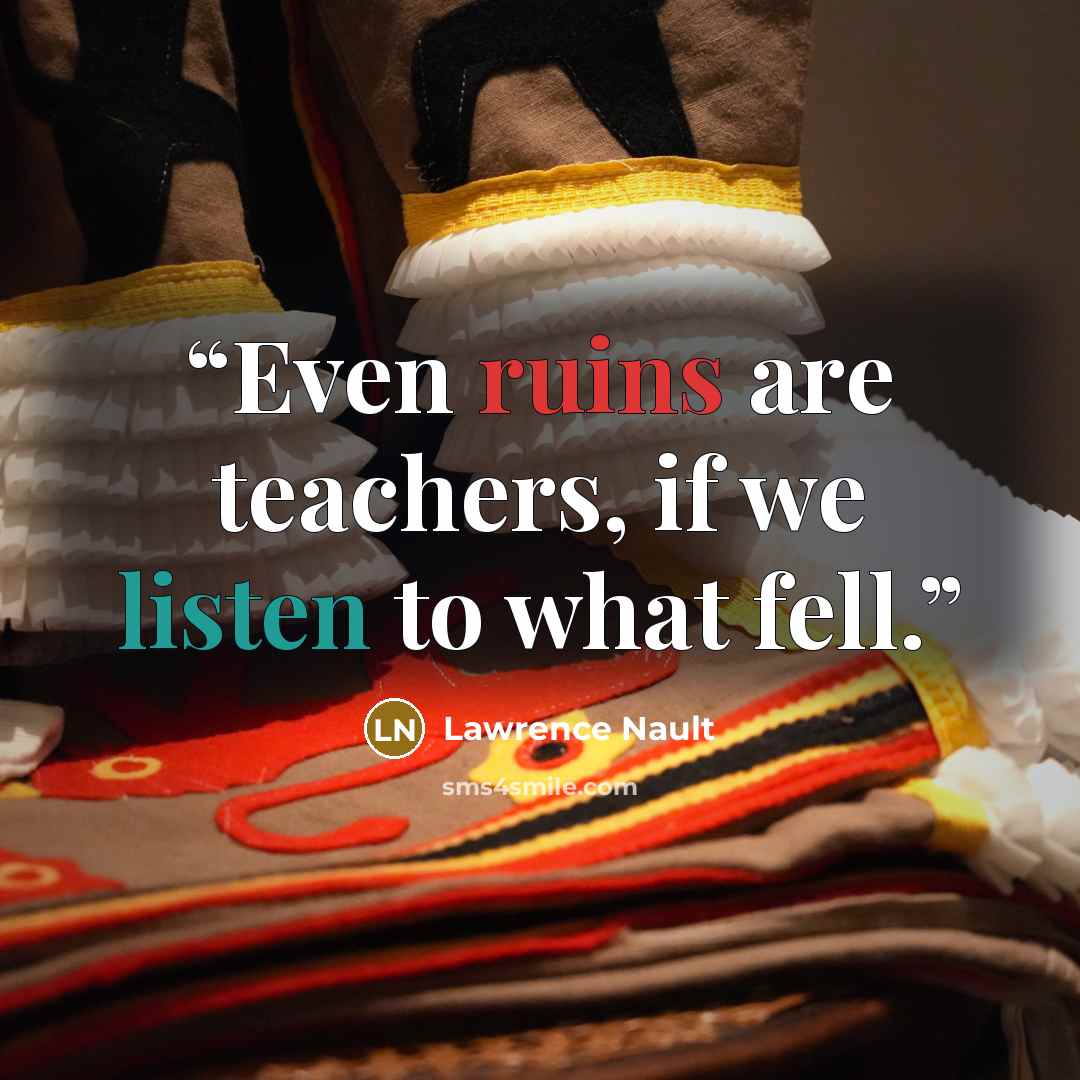 “Even ruins are teachers, if we listen to what fell.” quote by Lawrence Nault