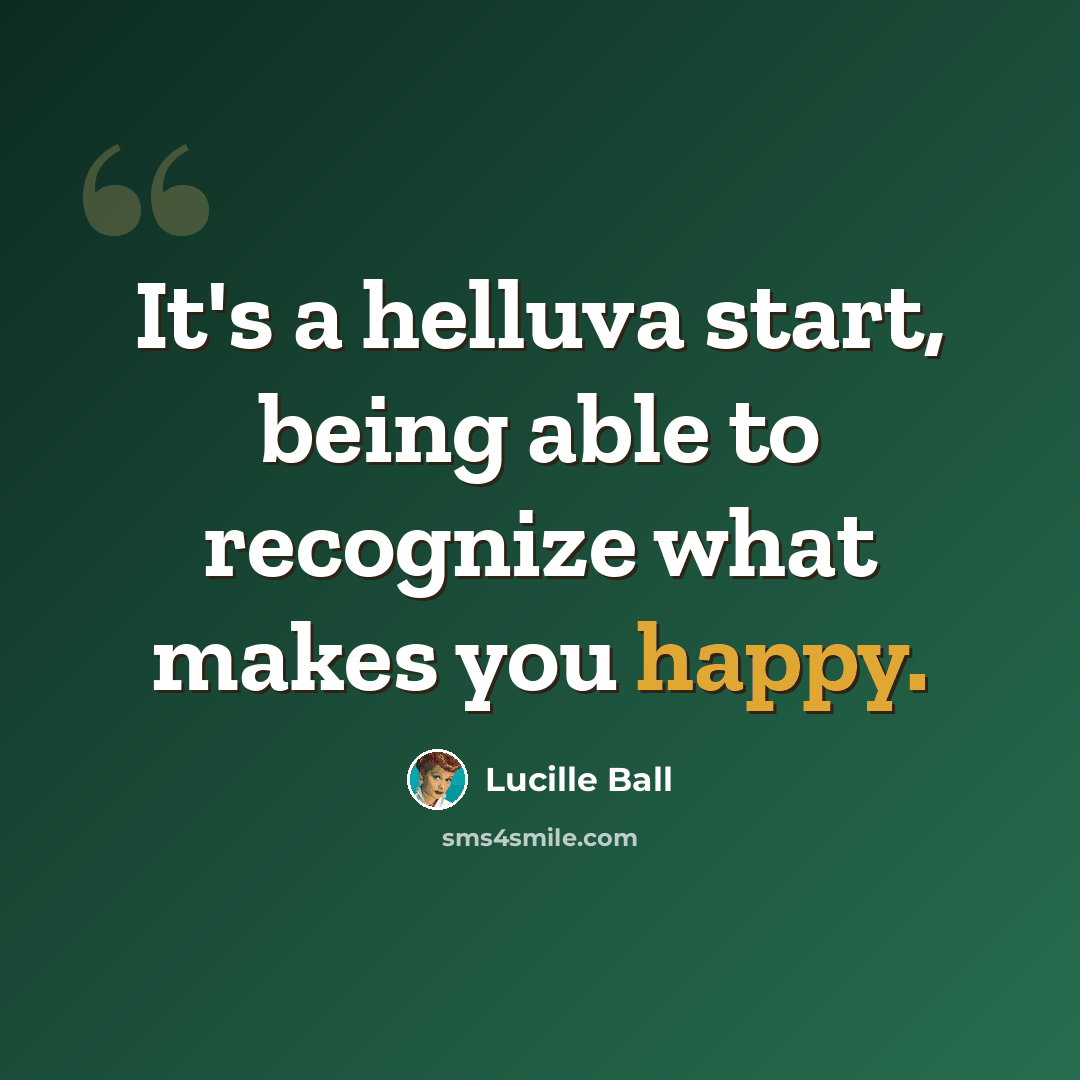 “It's a helluva start, being able to recognize what makes you happy.” quote by Lucille Ball