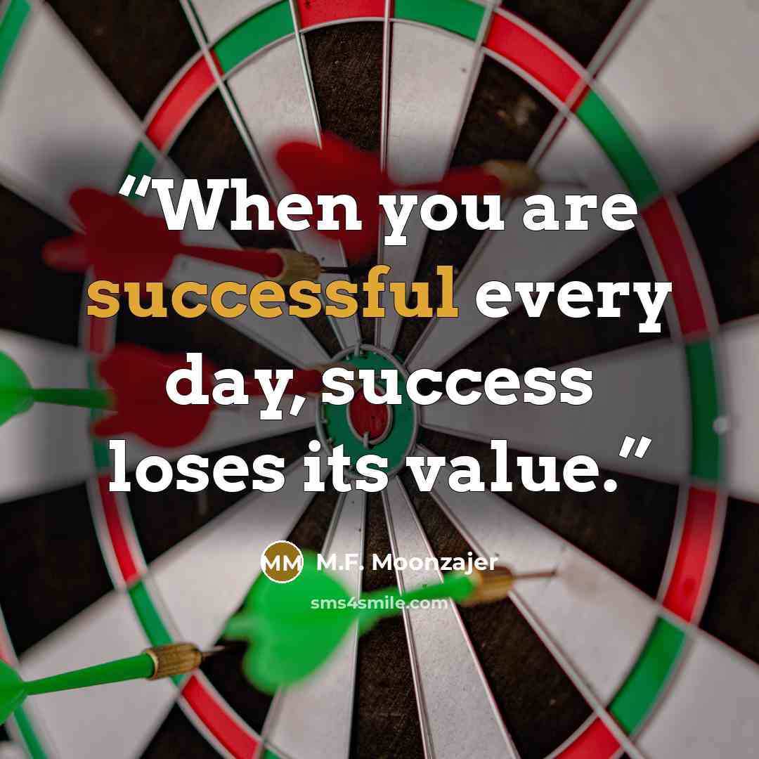 “When you are successful every day, success loses its value.” quote by M.F. Moonzajer