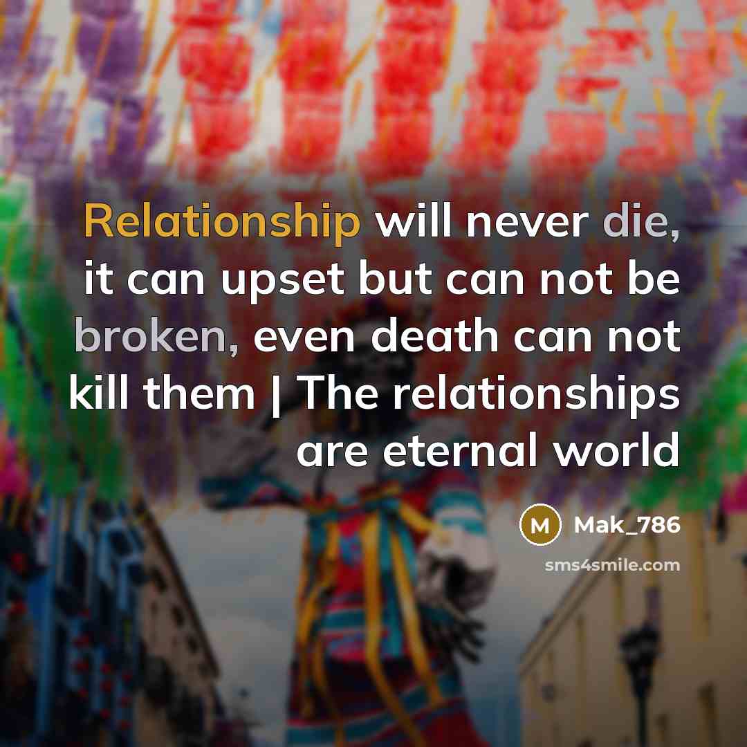 “Relationship will never die, it can upset but can not be broken, even death can not kill them | The relationships are eternal world” quote by Mak_786