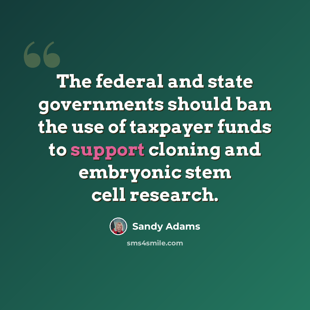 “The federal and state governments should ban the use of taxpayer funds to support cloning and embryonic stem cell research.” quote by Sandy Adams
