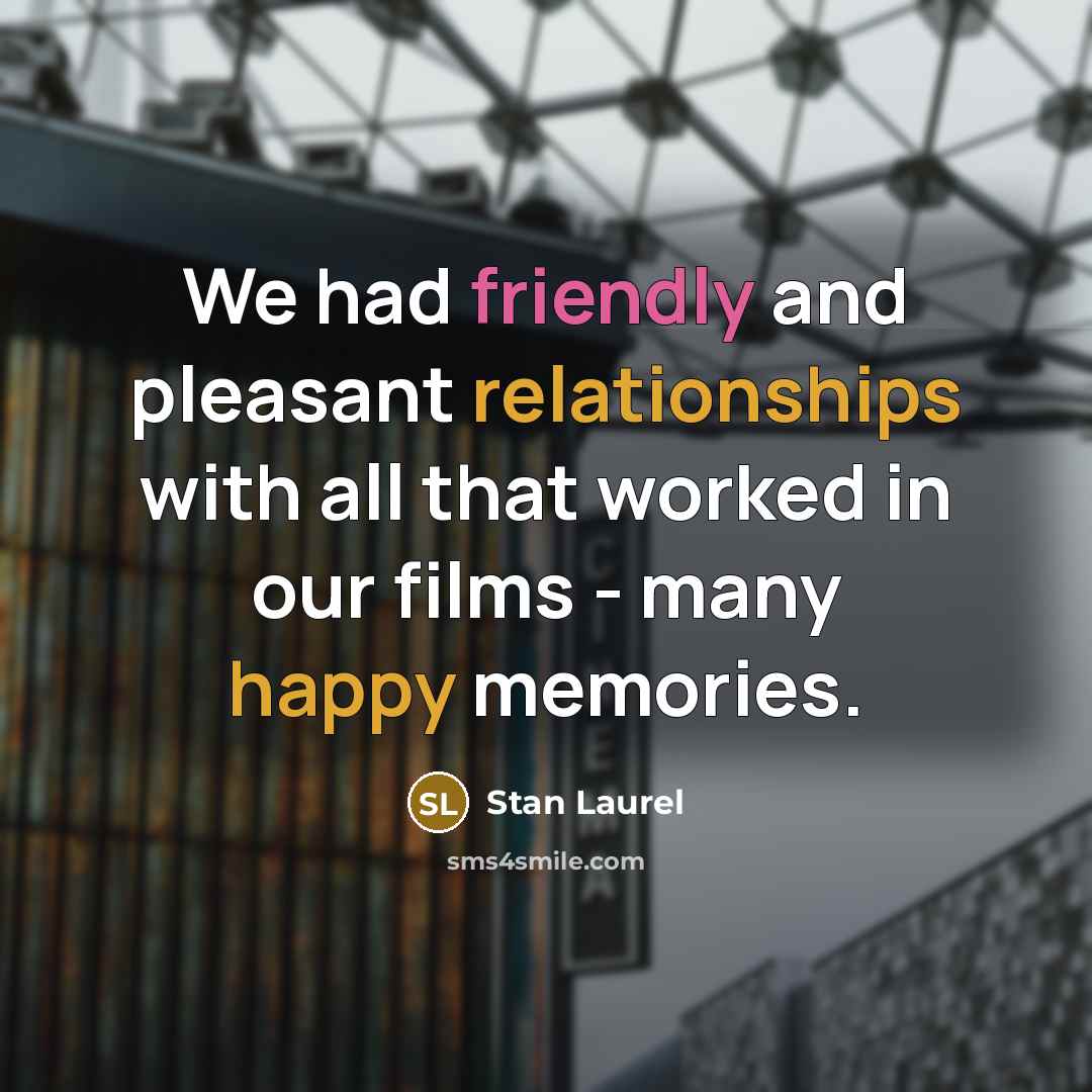 “We had friendly and pleasant relationships with all that worked in our films - many happy memories.” quote by Stan Laurel