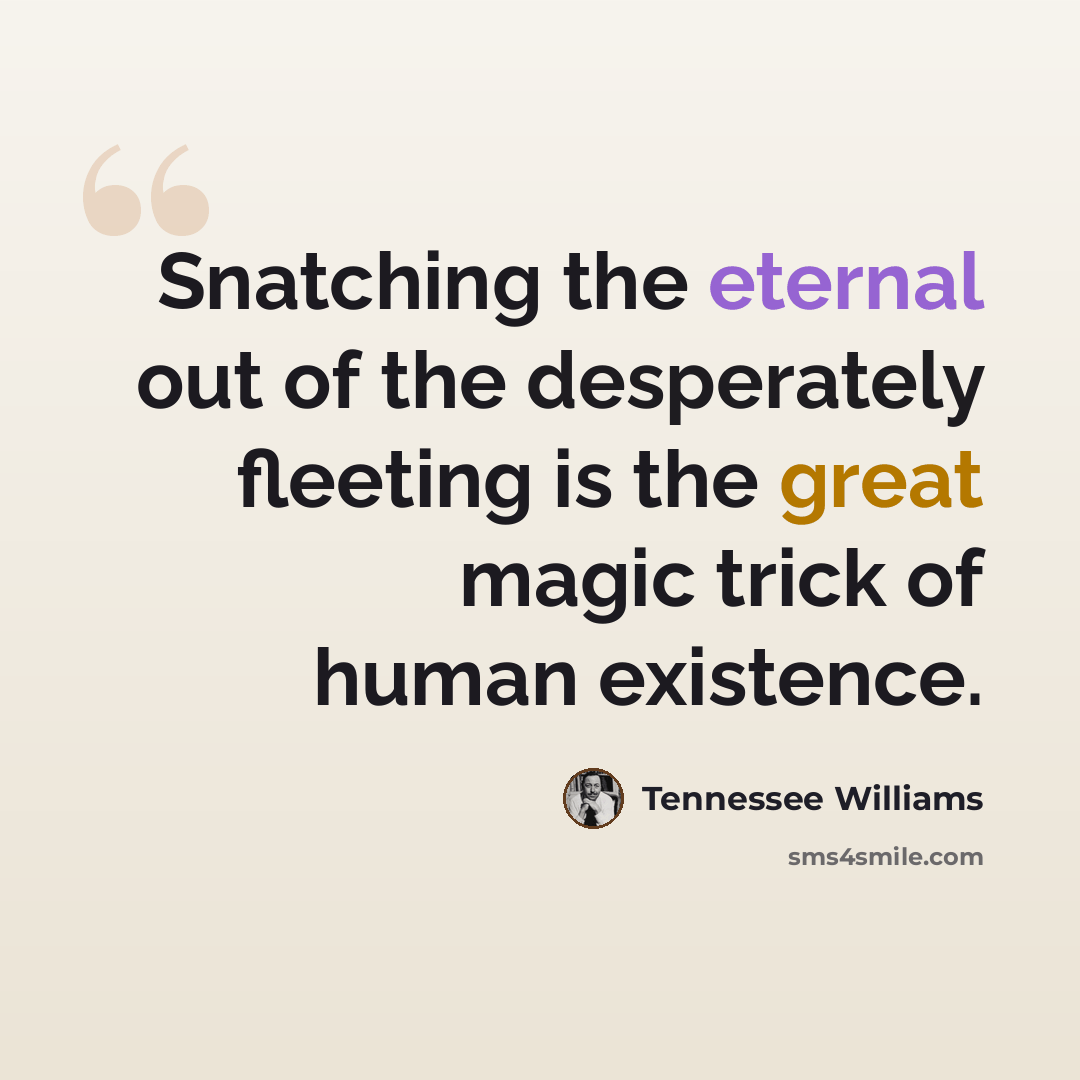 “Snatching the eternal out of the desperately fleeting is the great magic trick of human existence.” quote by Tennessee Williams