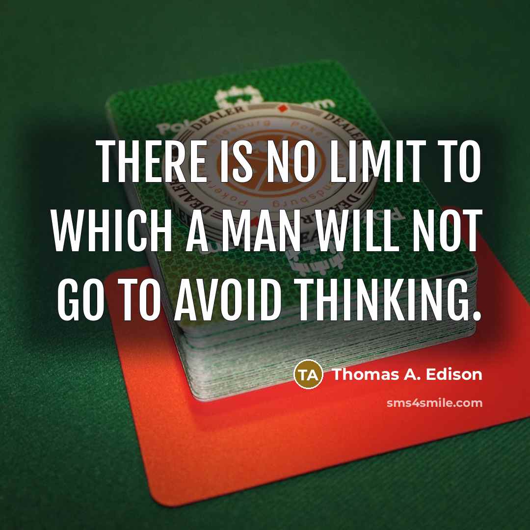 “There is no limit to which a man will not go to avoid thinking.” quote by Thomas A. Edison