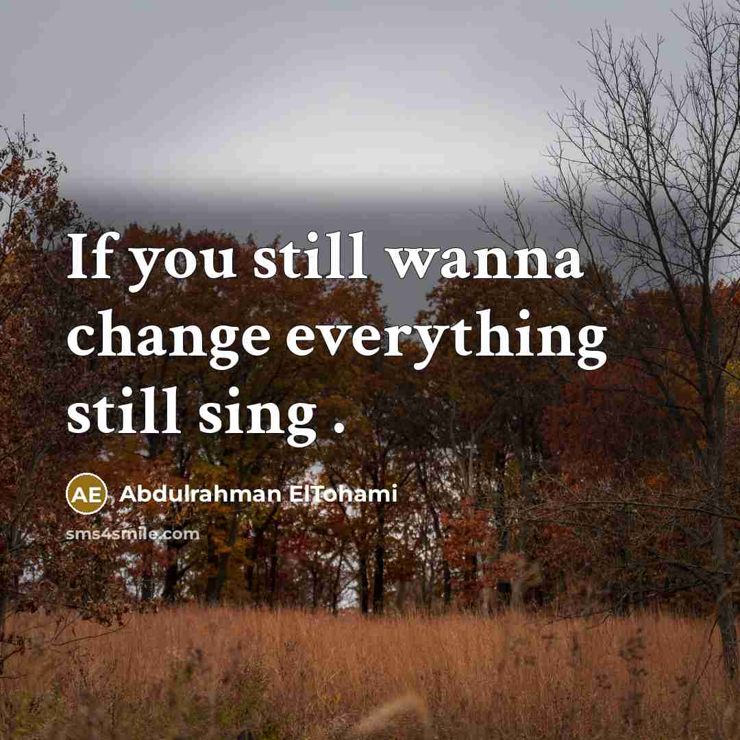 “If you still wanna change everything still sing .” quote by Abdulrahman ElTohami