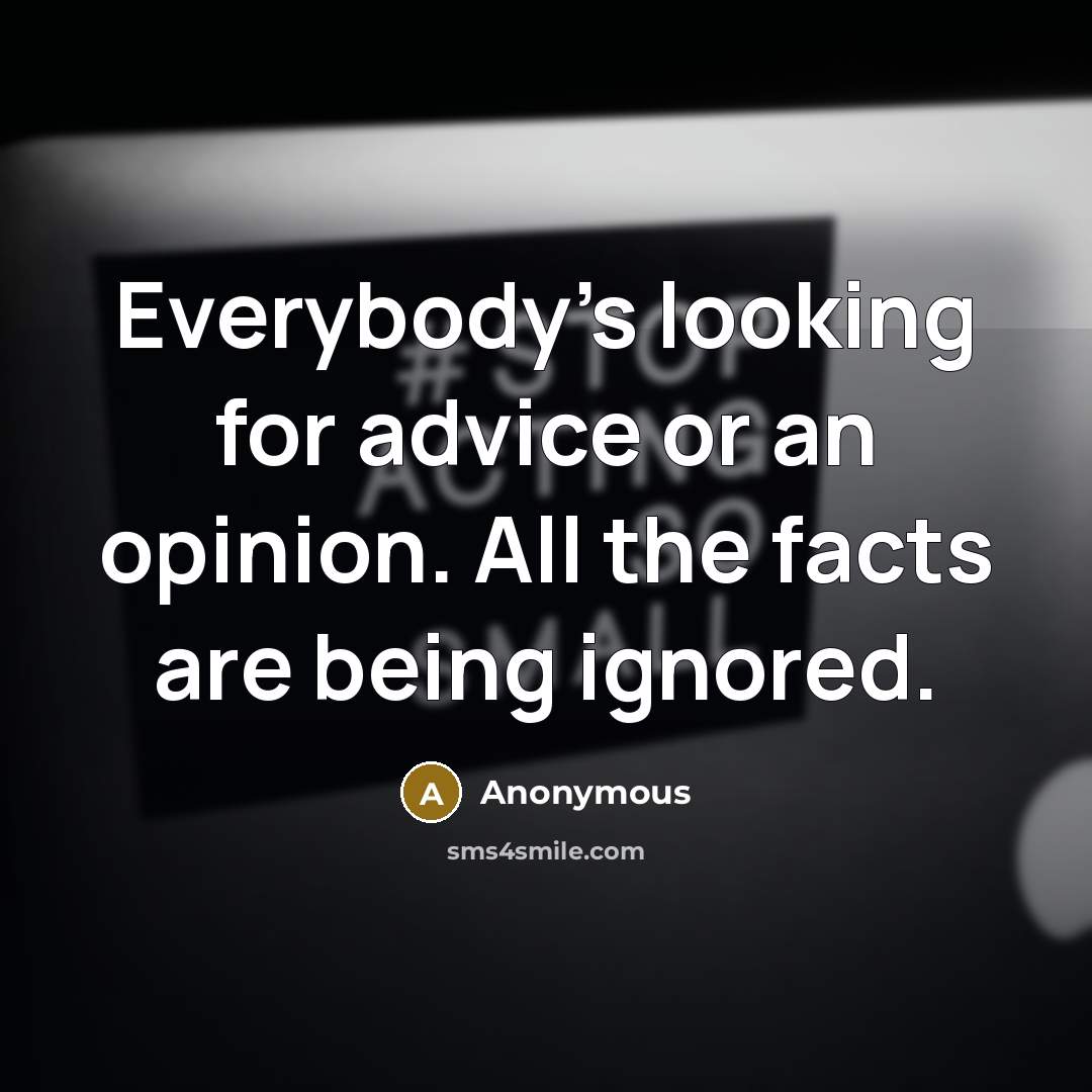 “Everybody's looking for advice or an opinion. All the facts are being ignored.” quote by Anonymous