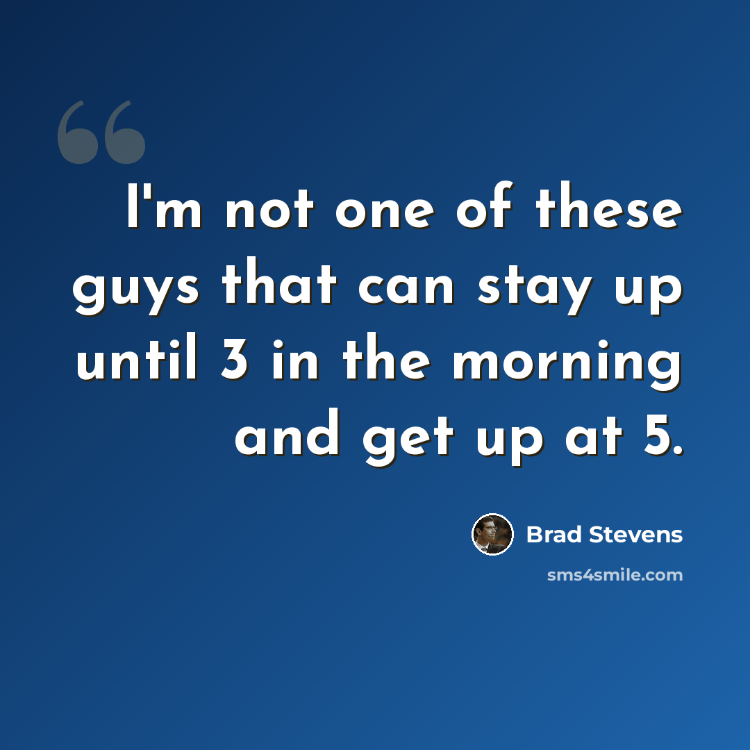 “I'm not one of these guys that can stay up until 3 in the morning and get up at 5.” quote by Brad Stevens