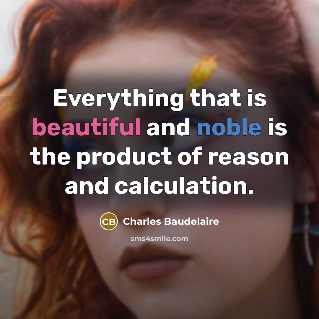 “Everything that is beautiful and noble is the product of reason and calculation.” quote by Charles Baudelaire