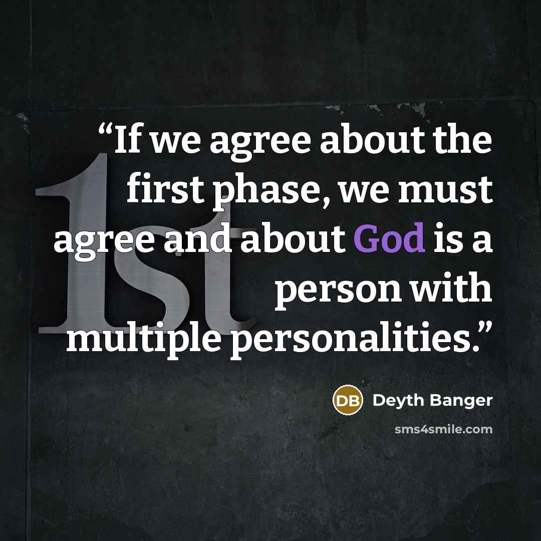 “If we agree about the first phase, we must agree and about God is a person with multiple personalities.” quote by Deyth Banger