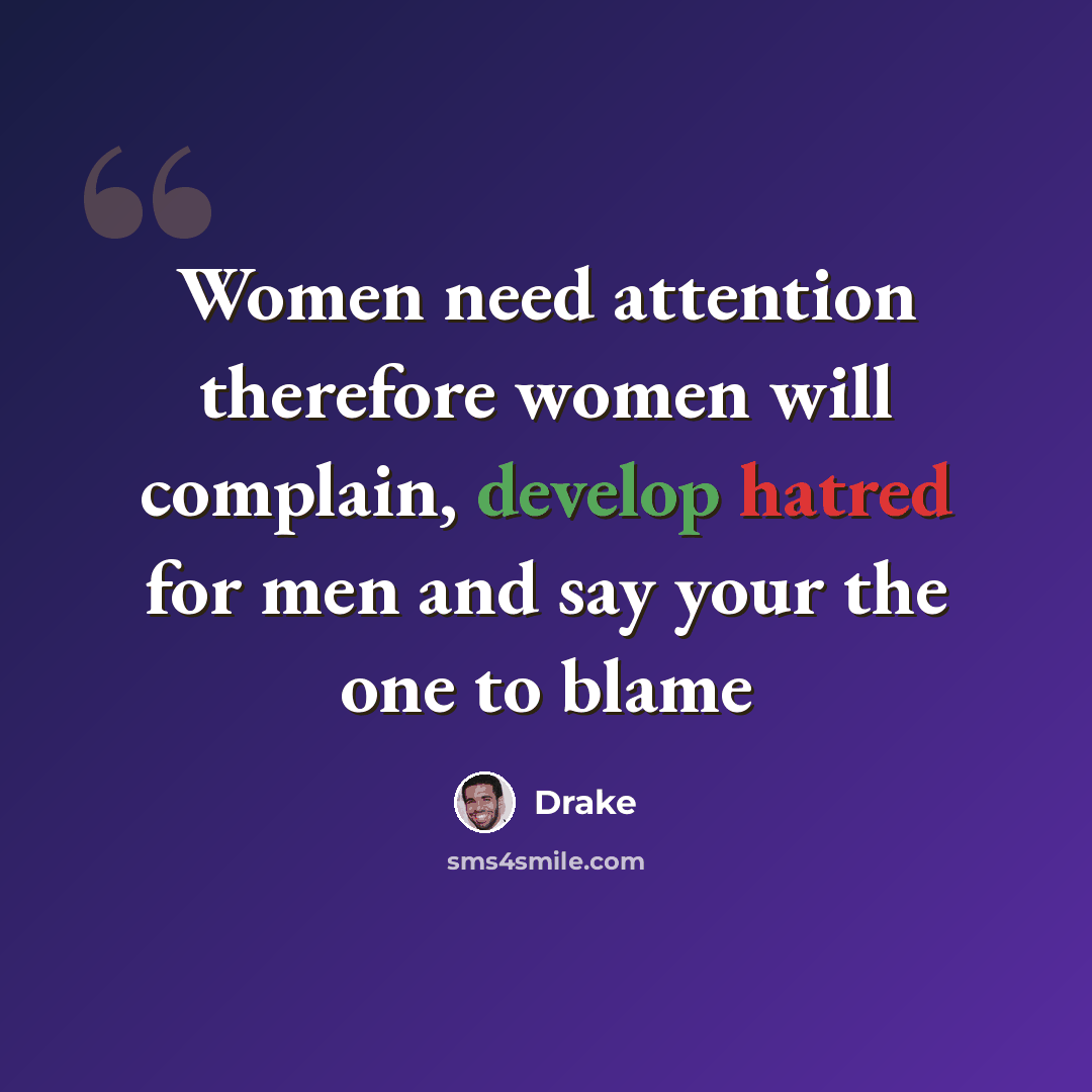 “Women need attention therefore women will complain, develop hatred for men and say your the one to blame” quote by Drake