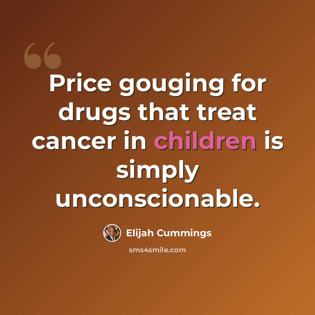 “Price gouging for drugs that treat cancer in children is simply unconscionable.” quote by Elijah Cummings