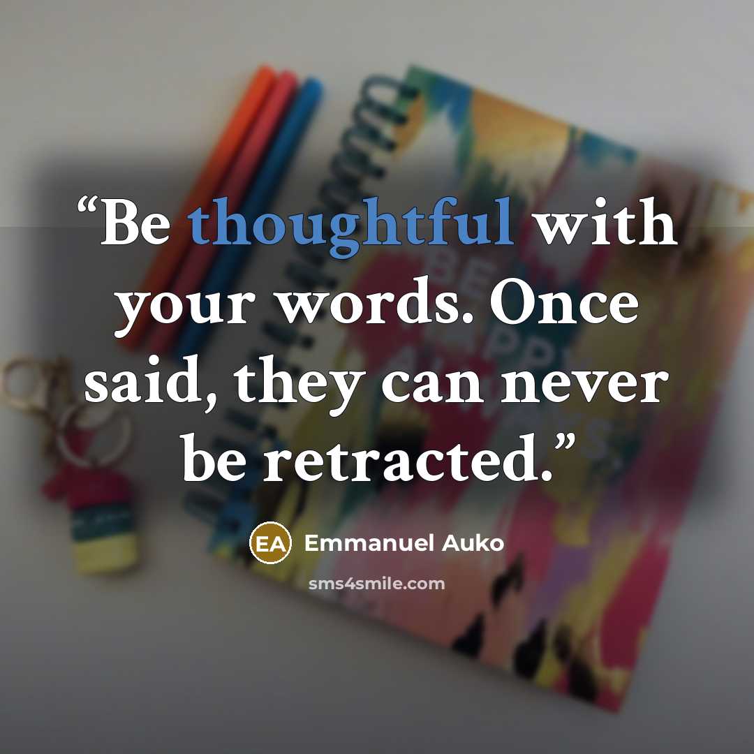 “Be thoughtful with your words. Once said, they can never be retracted.” quote by Emmanuel Auko