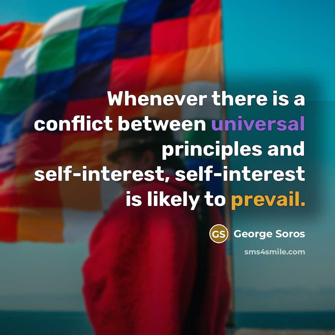 “Whenever there is a conflict between universal principles and self-interest, self-interest is likely to prevail.” quote by George Soros