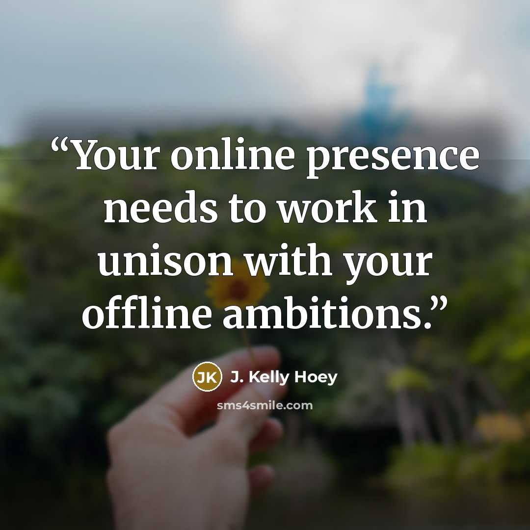 “Your online presence needs to work in unison with your offline ambitions.” quote by J. Kelly Hoey
