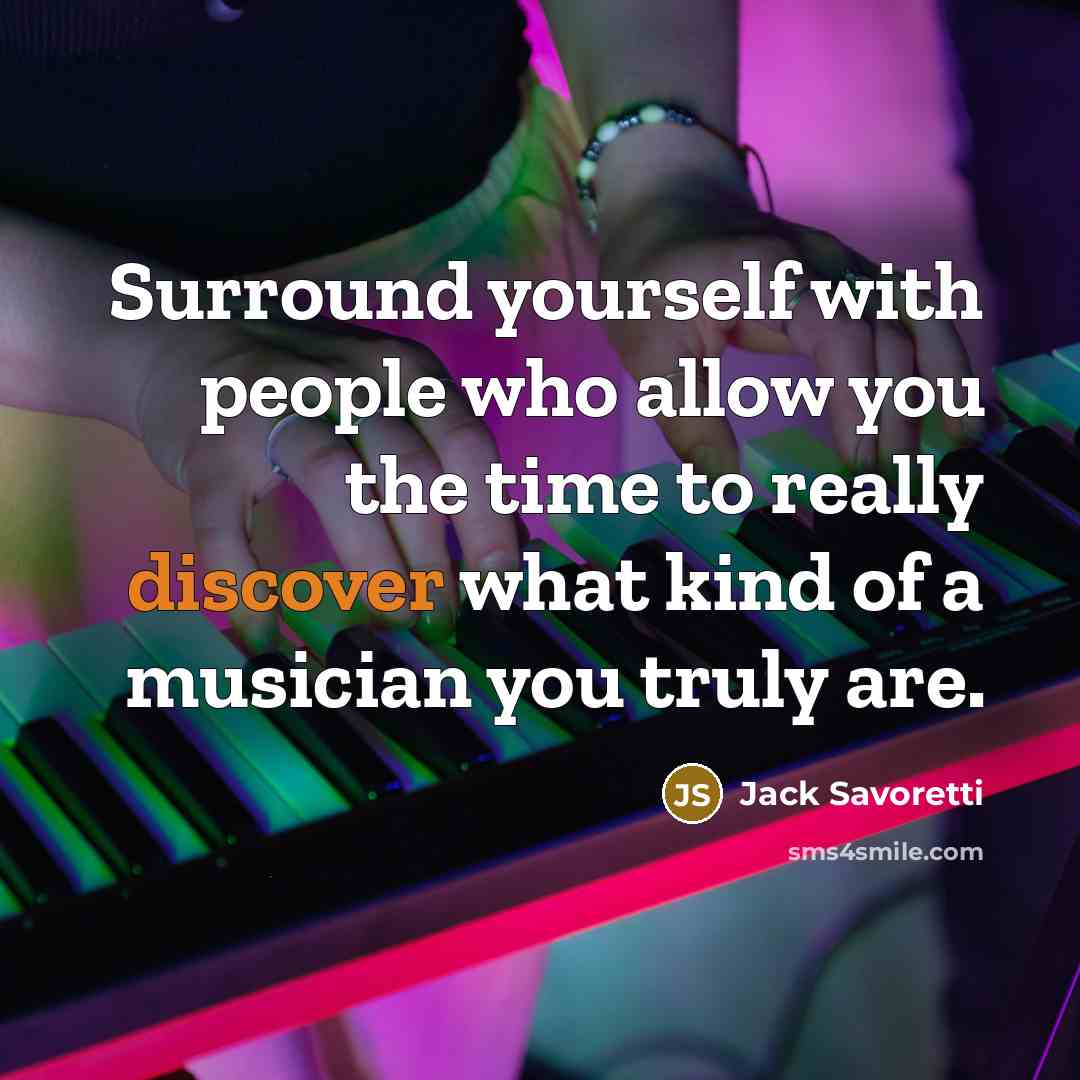 “Surround yourself with people who allow you the time to really discover what kind of a musician you truly are.” quote by Jack Savoretti