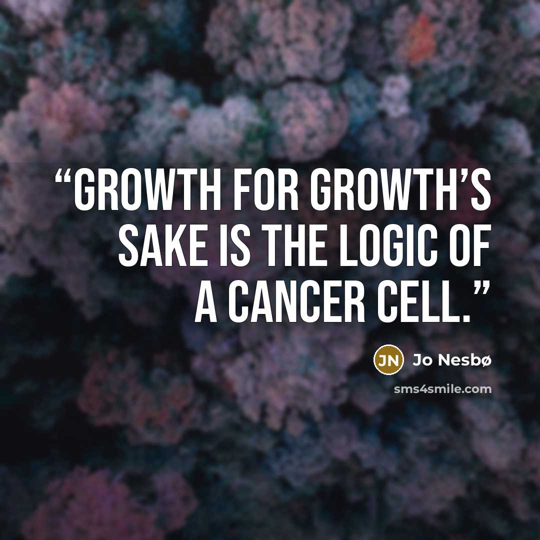 “growth for growth’s sake is the logic of a cancer cell.” quote by Jo Nesbø
