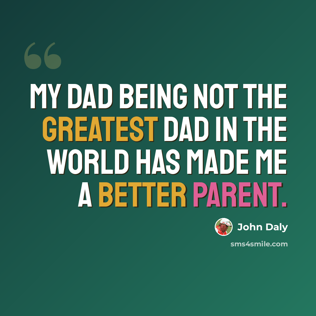 “My dad being not the greatest dad in the world has made me a better parent.” quote by John Daly
