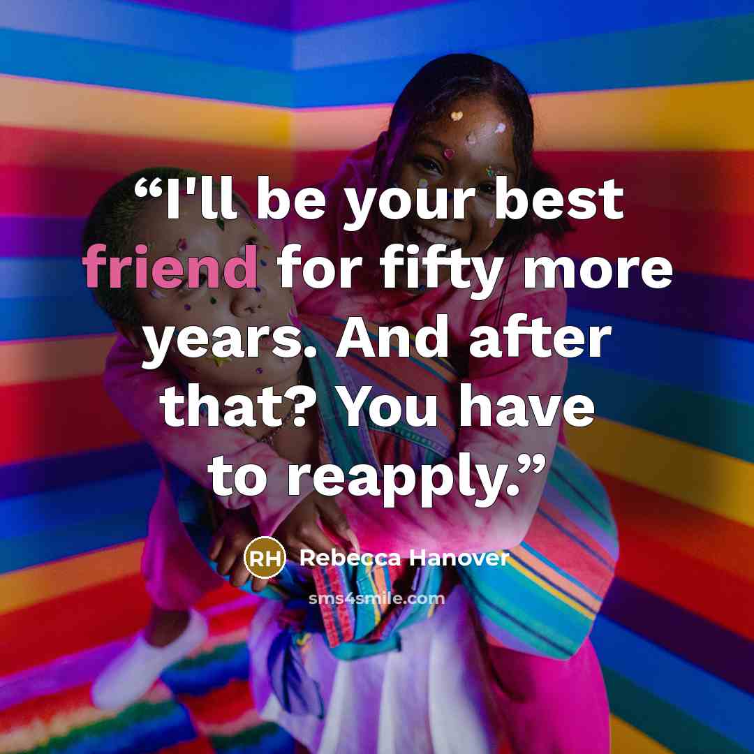 “I'll be your best friend for fifty more years. And after that? You have to reapply.” quote by Rebecca Hanover