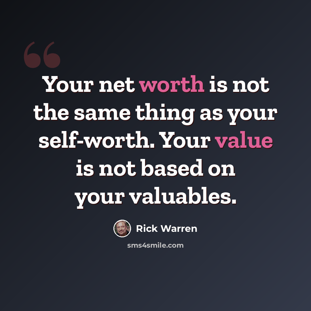 “Your net worth is not the same thing as your self-worth. Your value is not based on your valuables.” quote by Rick Warren