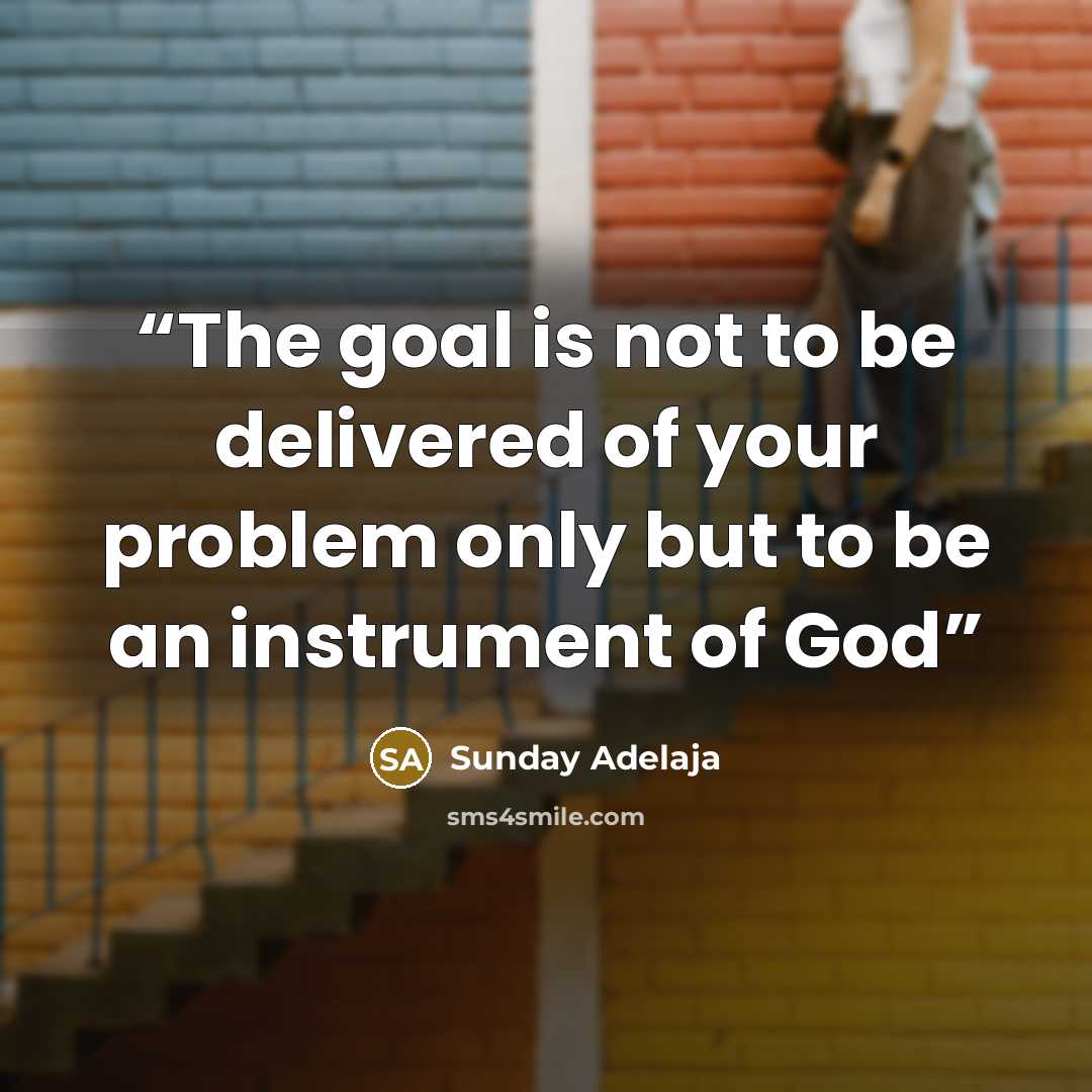“The goal is not to be delivered of your problem only but to be an instrument of God” quote by Sunday Adelaja
